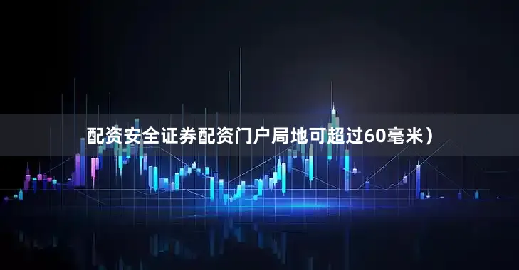 配资安全证券配资门户局地可超过60毫米）