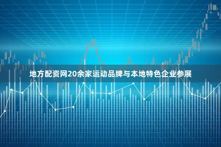 地方配资网20余家运动品牌与本地特色企业参展