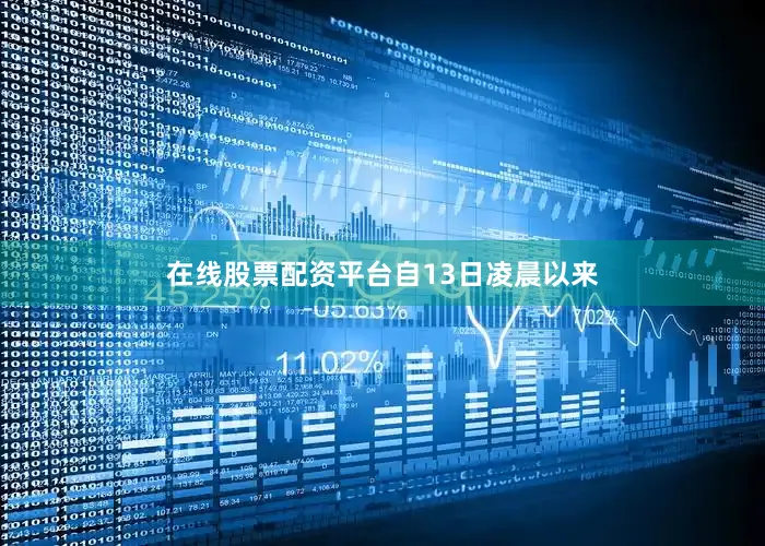 在线股票配资平台　　自13日凌晨以来
