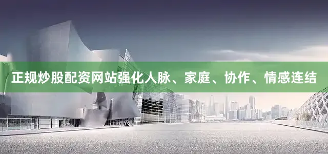 正规炒股配资网站强化人脉、家庭、协作、情感连结