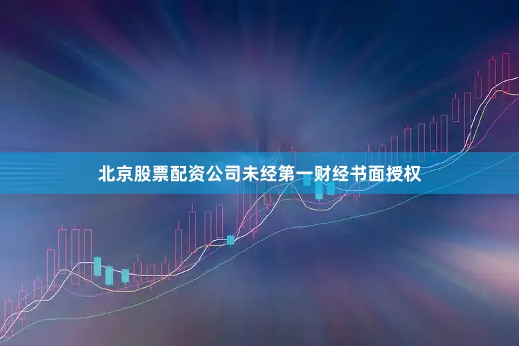 北京股票配资公司未经第一财经书面授权