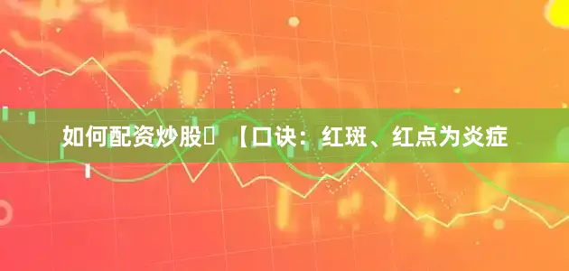 如何配资炒股【口诀：红斑、红点为炎症