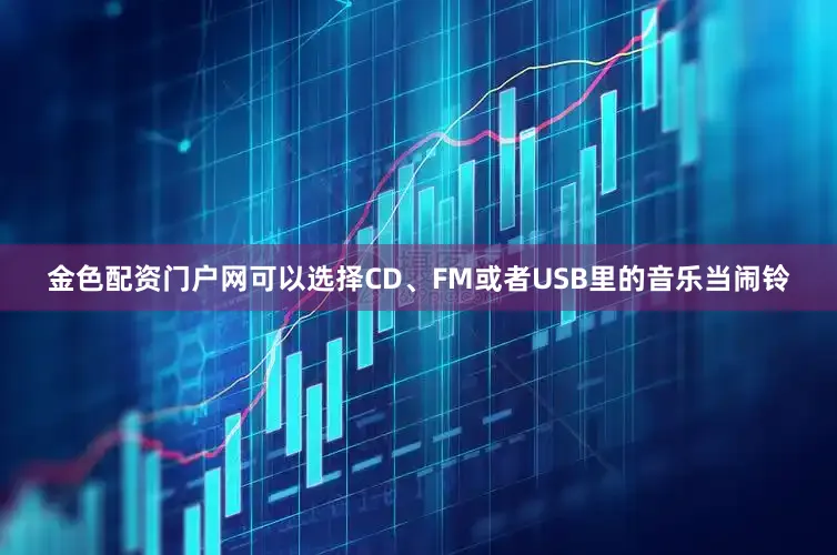 金色配资门户网可以选择CD、FM或者USB里的音乐当闹铃