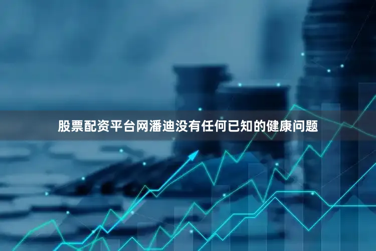 股票配资平台网潘迪没有任何已知的健康问题