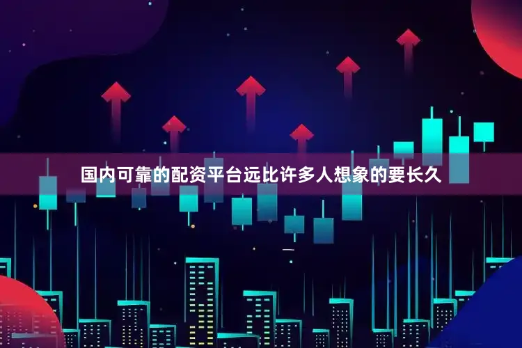 国内可靠的配资平台远比许多人想象的要长久