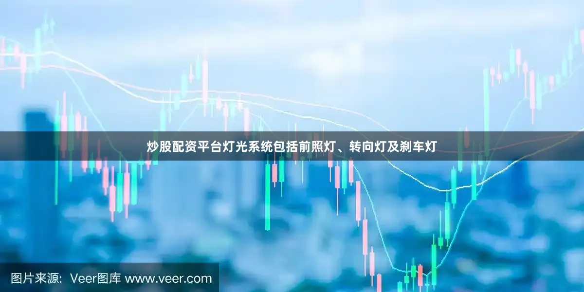 炒股配资平台灯光系统包括前照灯、转向灯及刹车灯